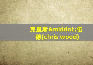 克里斯·伍德(chris wood)